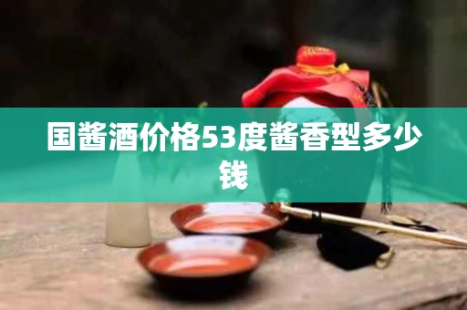 国酱酒价格53度酱香型多少钱