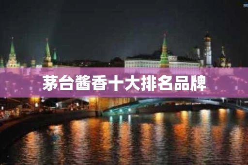 茅台酱香十大排名品牌