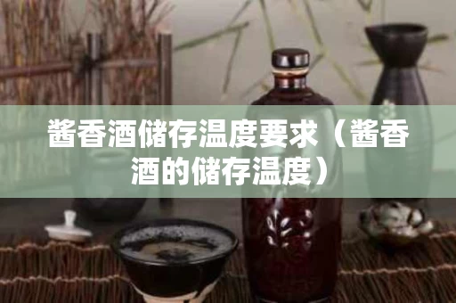 酱香酒储存温度要求（酱香酒的储存温度）