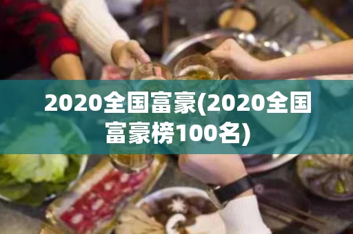 2020全国富豪(2020全国富豪榜100名)