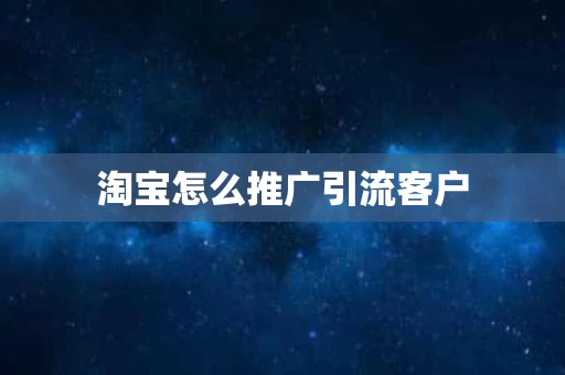 淘宝怎么推广引流客户