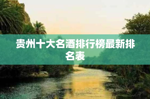 贵州十大名酒排行榜最新排名表