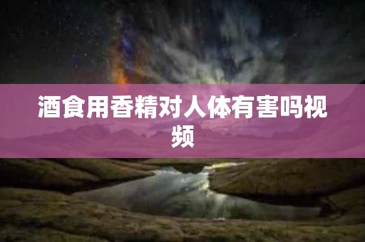 酒食用香精对人体有害吗视频