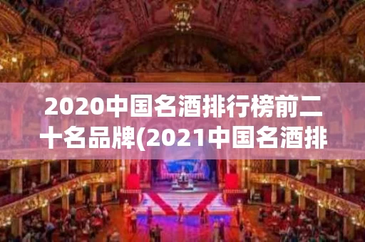 2020中国名酒排行榜前二十名品牌(2021中国名酒排行榜前十名)