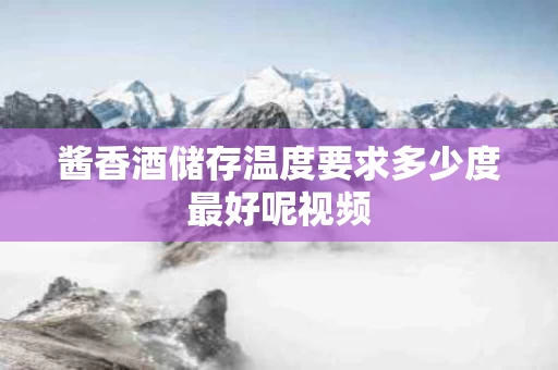 酱香酒储存温度要求多少度最好呢视频