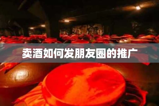 卖酒如何发朋友圈的推广