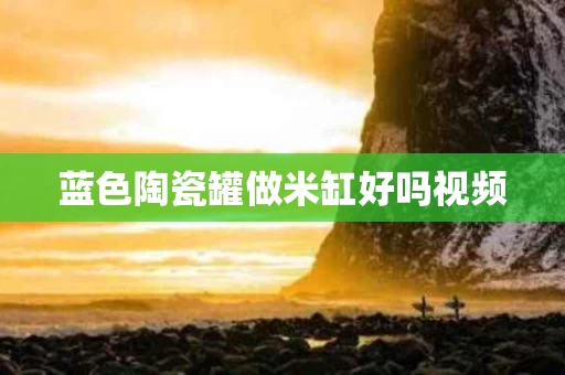 蓝色陶瓷罐做米缸好吗视频