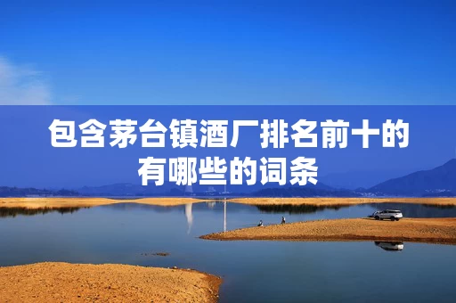 包含茅台镇酒厂排名前十的有哪些的词条