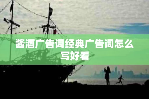 酱酒广告词经典广告词怎么写好看
