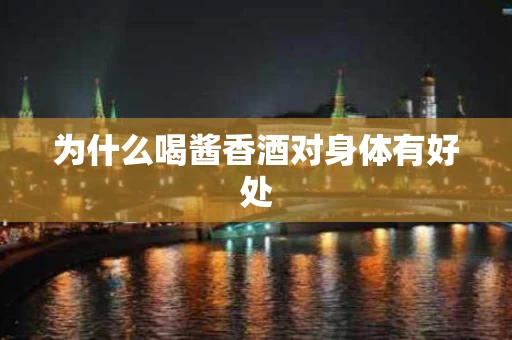 为什么喝酱香酒对身体有好处