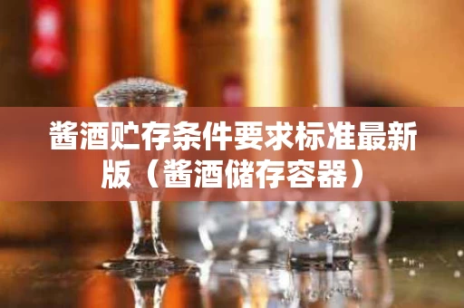 酱酒贮存条件要求标准最新版（酱酒储存容器）
