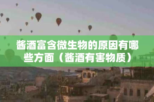酱酒富含微生物的原因有哪些方面（酱酒有害物质）