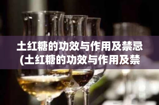 土红糖的功效与作用及禁忌(土红糖的功效与作用及禁忌症) 土红糖的功效与作用及禁忌(土红糖的功效与作用及禁忌症)