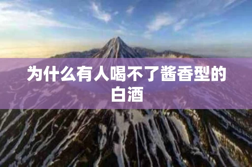 为什么有人喝不了酱香型的白酒