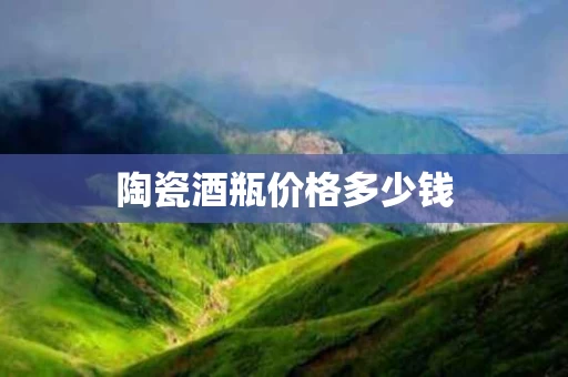 陶瓷酒瓶价格多少钱