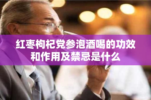 红枣枸杞党参泡酒喝的功效和作用及禁忌是什么
