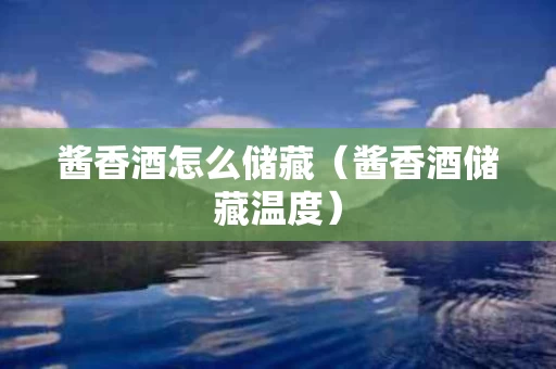 酱香酒怎么储藏（酱香酒储藏温度）