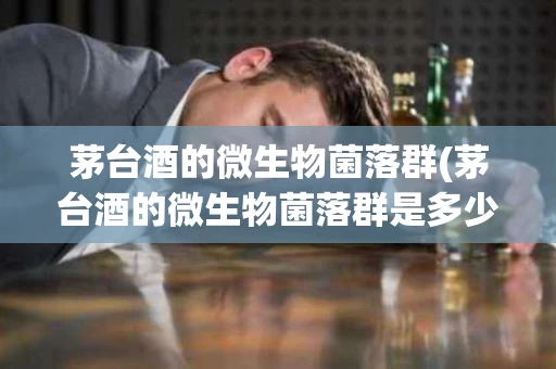 茅台酒的微生物菌落群(茅台酒的微生物菌落群是多少)