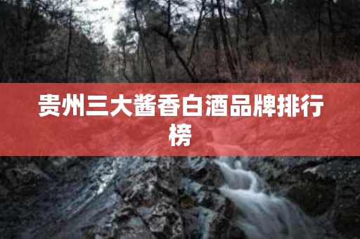 贵州三大酱香白酒品牌排行榜