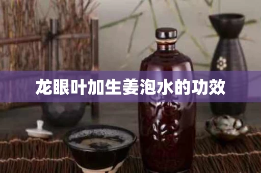 龙眼叶加生姜泡水的功效 龙眼叶加生姜泡水的功效