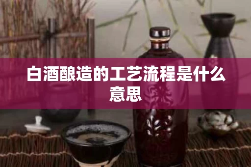 白酒酿造的工艺流程是什么意思
