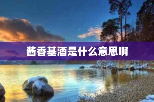 酱香基酒是什么意思啊