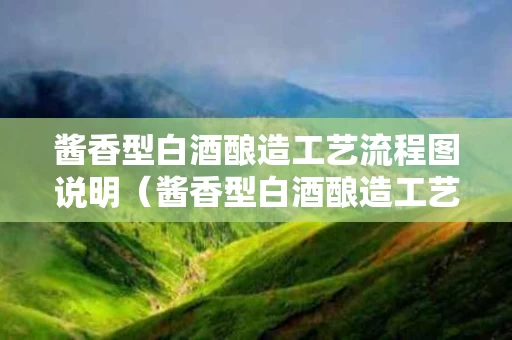 酱香型白酒酿造工艺流程图说明（酱香型白酒酿造工艺流程图说明文）