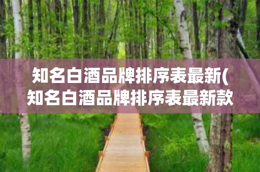 知名白酒品牌排序表最新(知名白酒品牌排序表最新款)