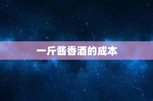 一斤酱香酒的成本