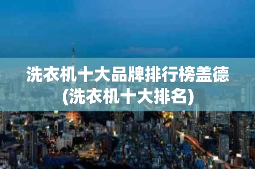 洗衣机十大品牌排行榜盖德(洗衣机十大排名)