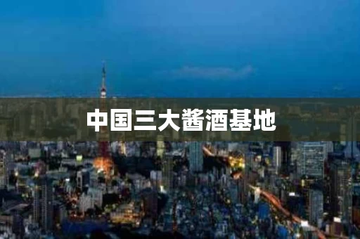 中国三大酱酒基地