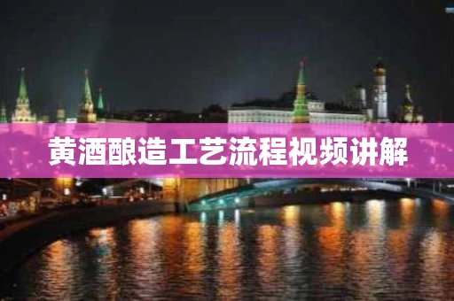黄酒酿造工艺流程视频讲解