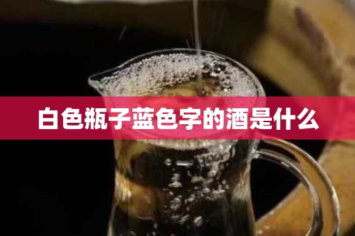 白色瓶子蓝色字的酒是什么