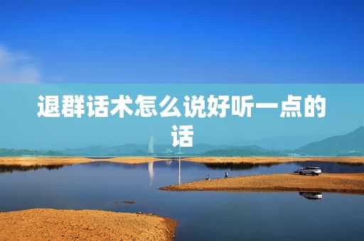 退群话术怎么说好听一点的话