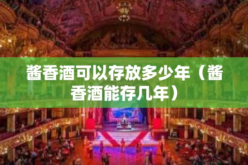 酱香酒可以存放多少年（酱香酒能存几年）