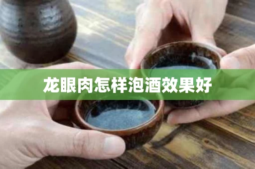 龙眼肉怎样泡酒效果好
