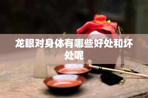 龙眼对身体有哪些好处和坏处呢