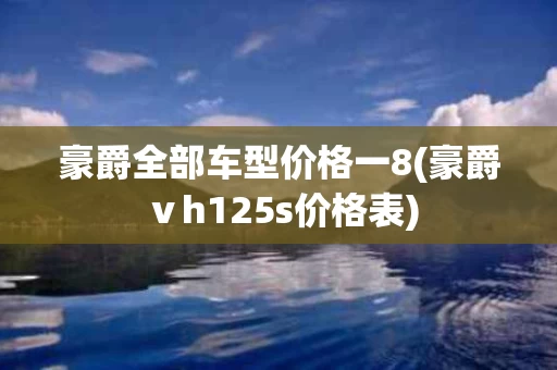 豪爵全部车型价格一8(豪爵ⅴh125s价格表)