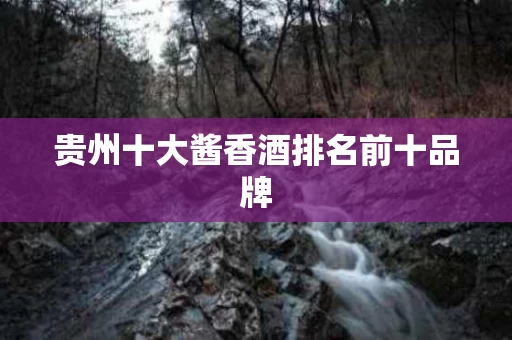 贵州十大酱香酒排名前十品牌