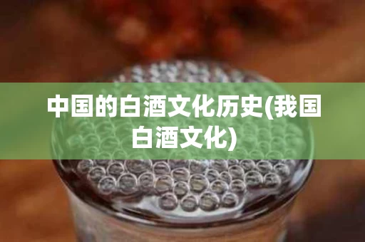 中国的白酒文化历史(我国白酒文化)