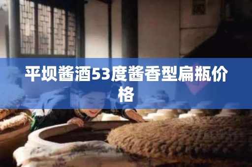 平坝酱酒53度酱香型扁瓶价格
