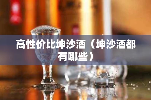 高性价比坤沙酒（坤沙酒都有哪些）