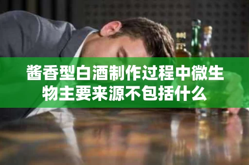 酱香型白酒制作过程中微生物主要来源不包括什么