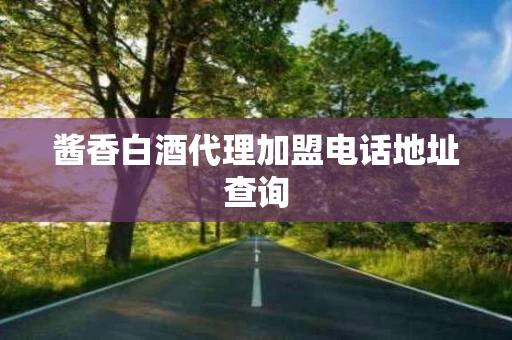 酱香白酒代理加盟电话地址查询