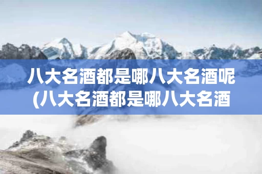 八大名酒都是哪八大名酒呢(八大名酒都是哪八大名酒呢视频)