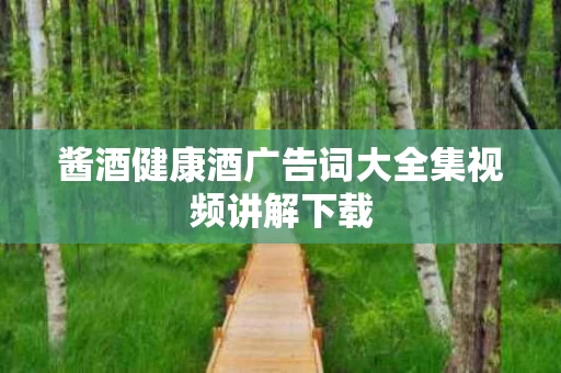 酱酒健康酒广告词大全集视频讲解下载