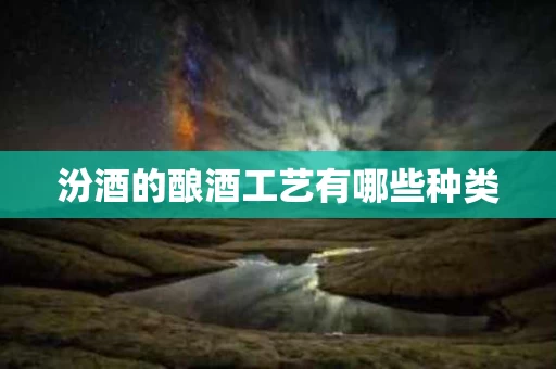 汾酒的酿酒工艺有哪些种类