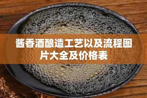 酱香酒酿造工艺以及流程图片大全及价格表