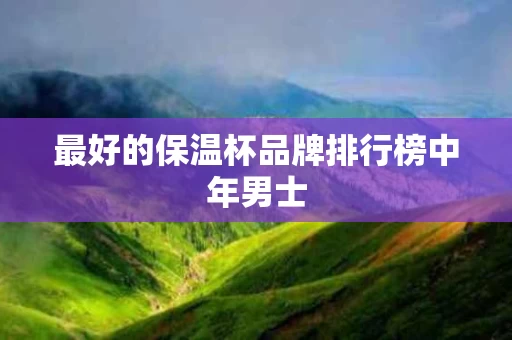 最好的保温杯品牌排行榜中年男士