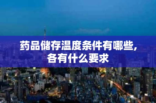 药品储存温度条件有哪些,各有什么要求
